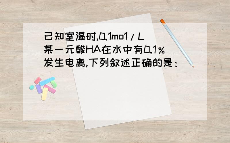 已知室温时,0.1mo1/L某一元酸HA在水中有0.1％发生电离,下列叙述正确的是：