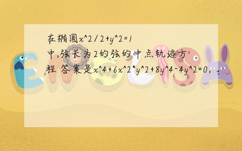 在椭圆x^2/2+y^2=1中,弦长为2的弦的中点轨迹方程 答案是x^4+6x^2*y^2+8y^4-4y^2=0,