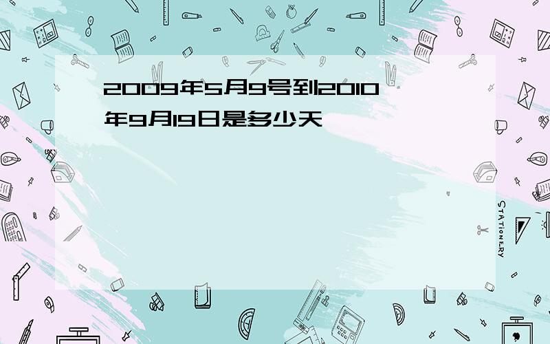 2009年5月9号到2010年9月19日是多少天