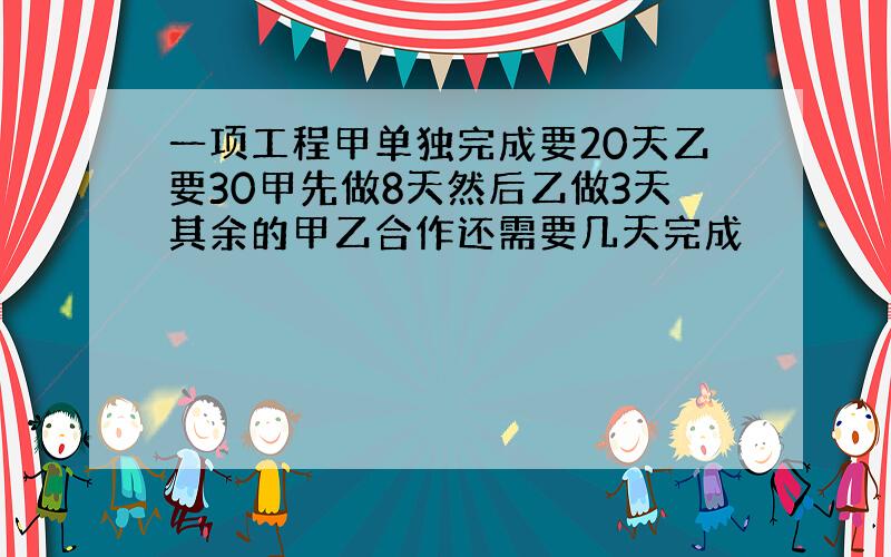 一项工程甲单独完成要20天乙要30甲先做8天然后乙做3天其余的甲乙合作还需要几天完成