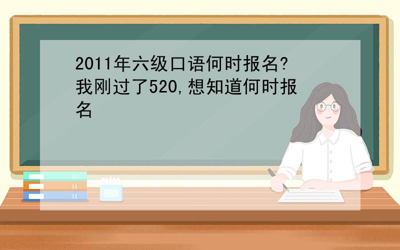 2011年六级口语何时报名?我刚过了520,想知道何时报名