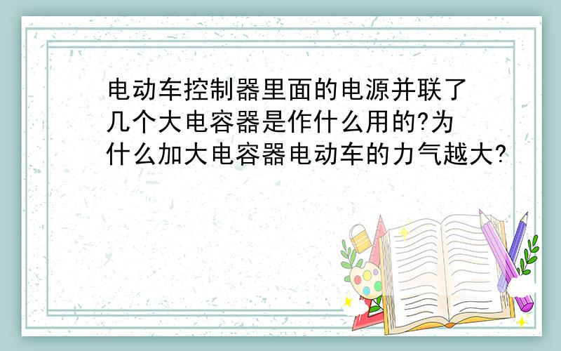 电动车控制器里面的电源并联了几个大电容器是作什么用的?为什么加大电容器电动车的力气越大?