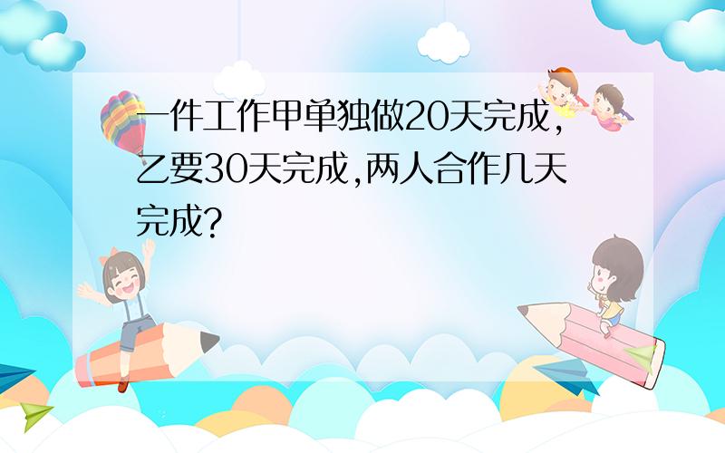 一件工作甲单独做20天完成,乙要30天完成,两人合作几天完成?