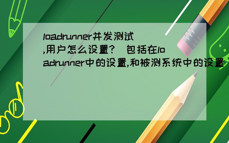 loadrunner并发测试,用户怎么设置?（包括在loadrunner中的设置,和被测系统中的设置）