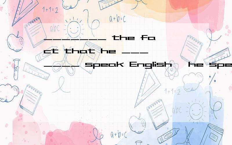 _______ the fact that he _______ speak English, he spent qui