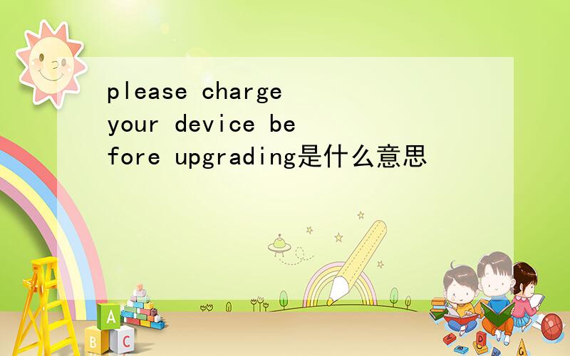 please charge your device before upgrading是什么意思