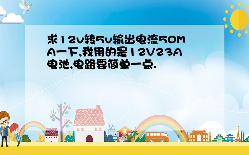 求12v转5v输出电流50MA一下,我用的是12V23A电池,电路要简单一点.