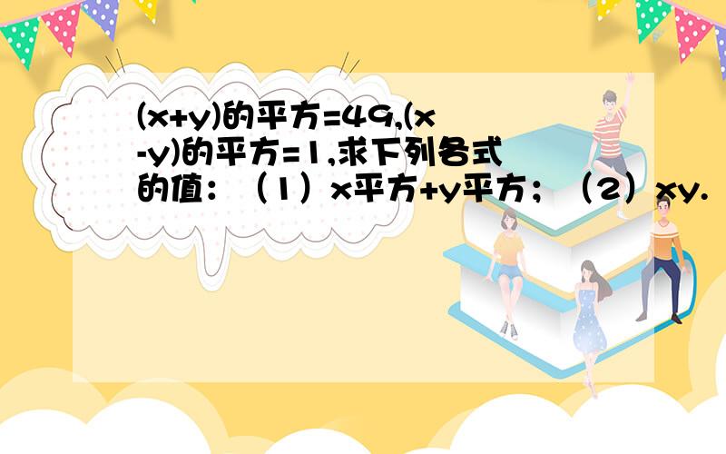 (x+y)的平方=49,(x-y)的平方=1,求下列各式的值：（1）x平方+y平方；（2）xy.