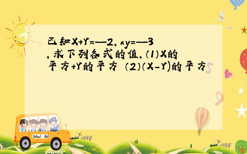 已知X+Y=—2,xy=—3,求下列各式的值,（1）X的平方+Y的平方 （2）（X-Y)的平方