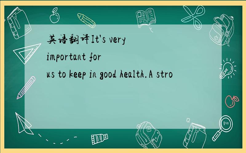 英语翻译It's very important for us to keep in good health.A stro