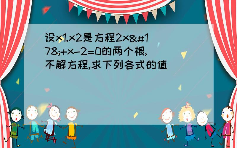 设x1,x2是方程2x²+x-2=0的两个根,不解方程,求下列各式的值