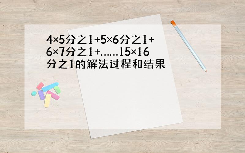 4×5分之1+5×6分之1+6×7分之1+……15×16分之1的解法过程和结果