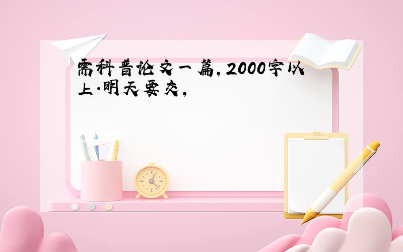 需科普论文一篇,2000字以上.明天要交,