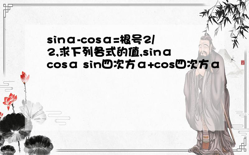 sinα-cosα=根号2/2,求下列各式的值,sinαcosα sin四次方α+cos四次方α