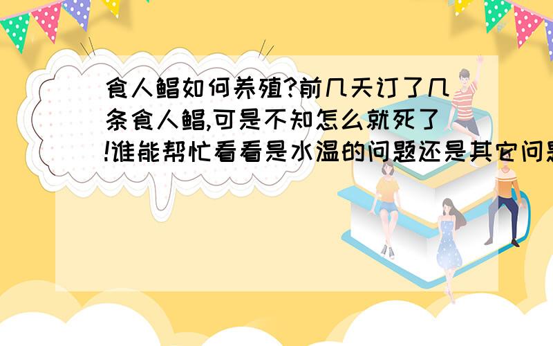 食人鲳如何养殖?前几天订了几条食人鲳,可是不知怎么就死了!谁能帮忙看看是水温的问题还是其它问题?如何喂养?现在好多地方都