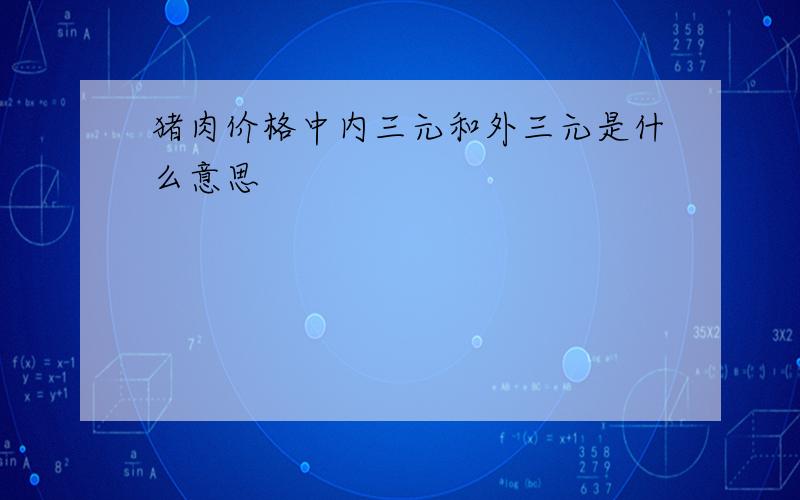 猪肉价格中内三元和外三元是什么意思