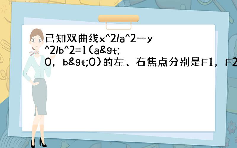 已知双曲线x^2/a^2一y^2/b^2=1(a>0，b>0)的左、右焦点分别是F1，F2，过F1作倾斜角为