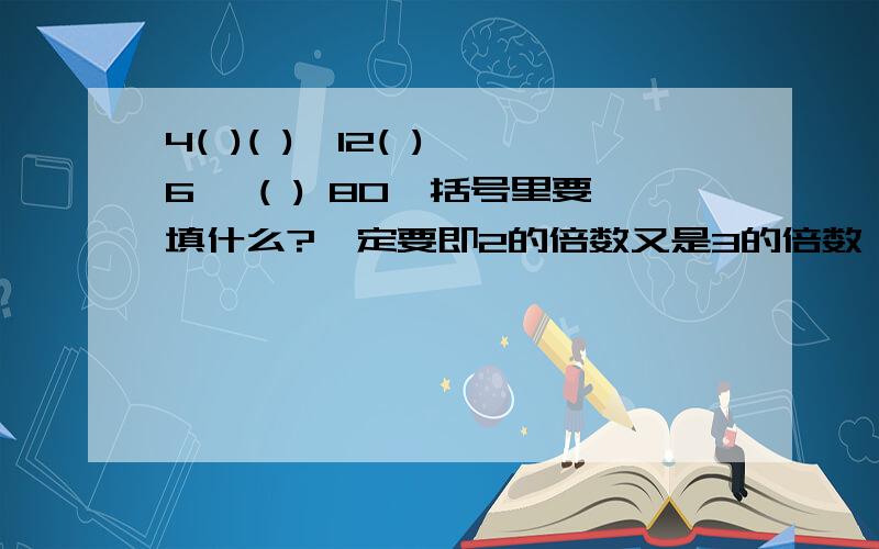 4( )( ),12( ) 6 ,( ) 80,括号里要填什么?一定要即2的倍数又是3的倍数