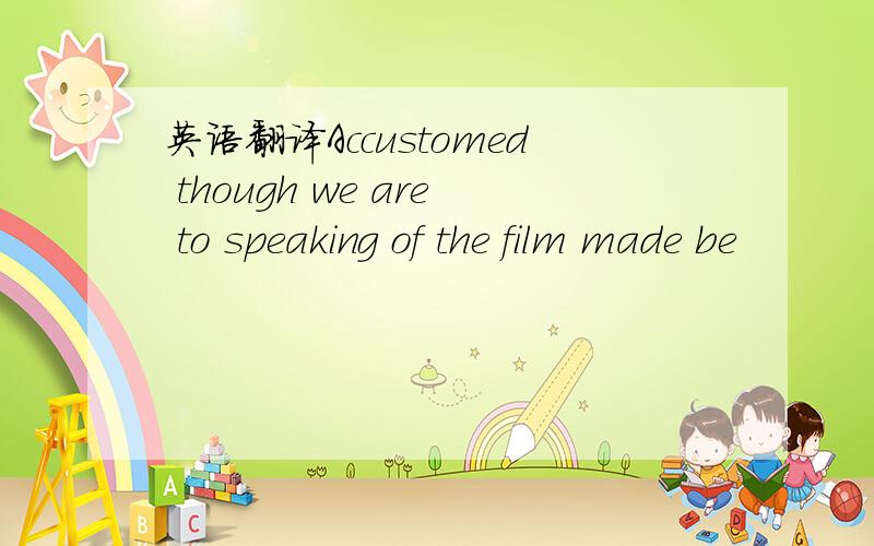 英语翻译Accustomed though we are to speaking of the film made be