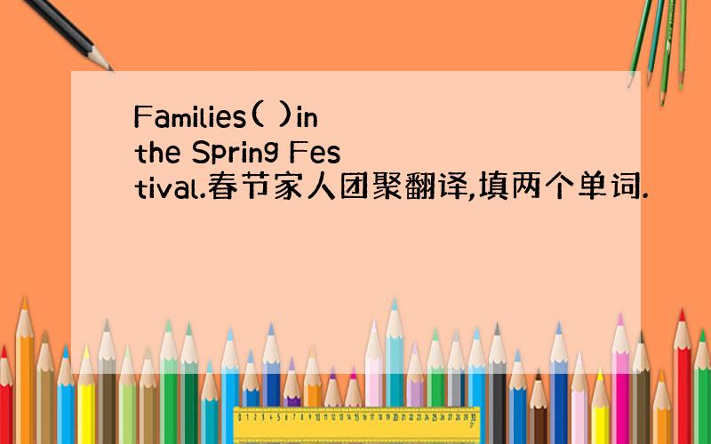 Families( )in the Spring Festival.春节家人团聚翻译,填两个单词.