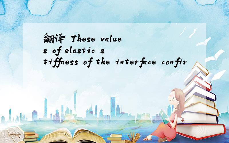 翻译 These values of elastic stiffness of the interface confir