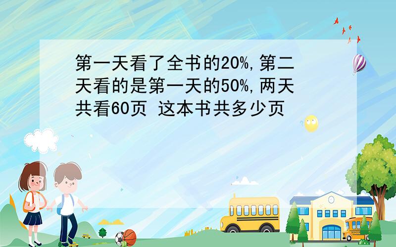 第一天看了全书的20%,第二天看的是第一天的50%,两天共看60页 这本书共多少页