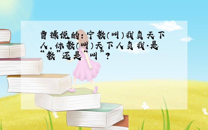 曹操说的：宁教（叫）我负天下人,休教（叫）天下人负我.是“教”还是“叫”?