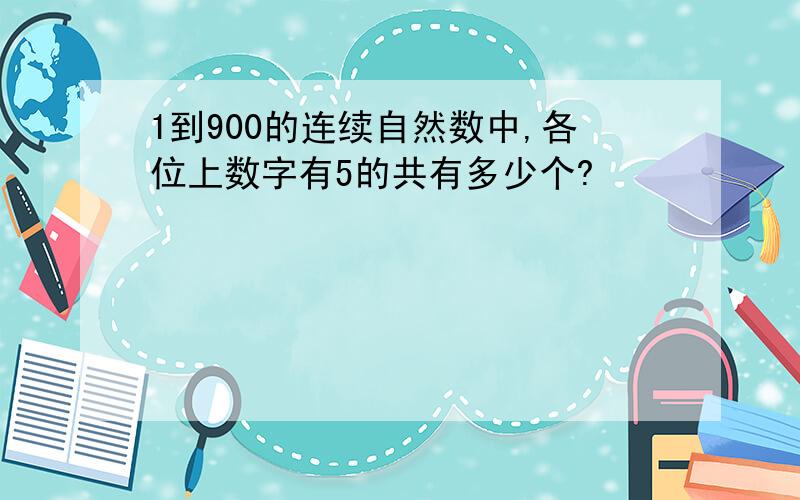 1到900的连续自然数中,各位上数字有5的共有多少个?