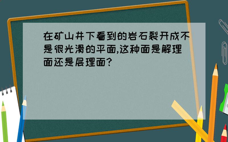 在矿山井下看到的岩石裂开成不是很光滑的平面,这种面是解理面还是层理面?