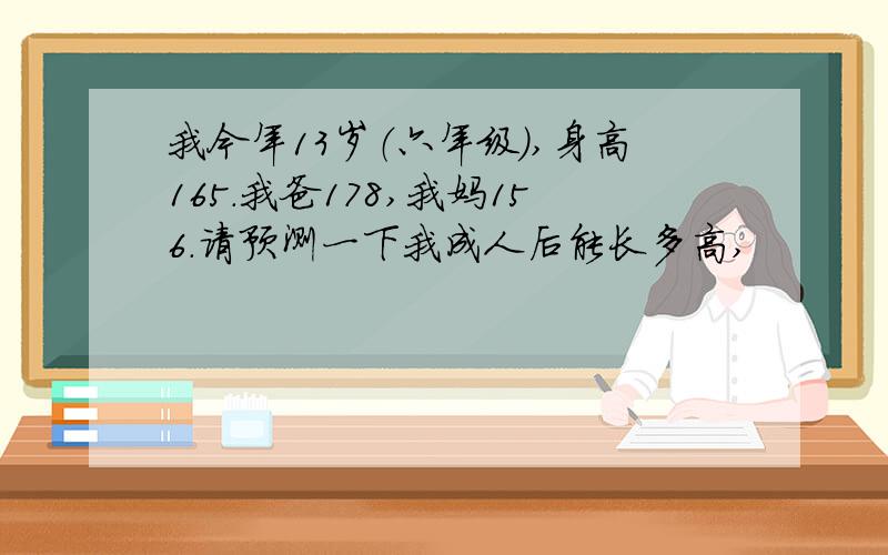 我今年13岁（六年级）,身高165.我爸178,我妈156.请预测一下我成人后能长多高,