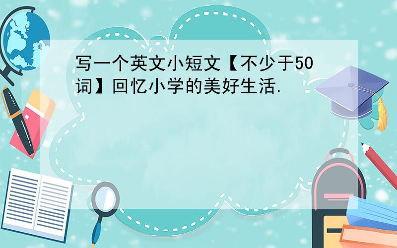 写一个英文小短文【不少于50词】回忆小学的美好生活.