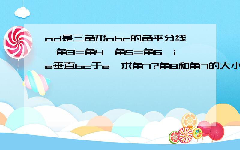 ad是三角形abc的角平分线,角3=角4,角5=角6,ie垂直bc于e,求角7?角8和角7的大小关系?