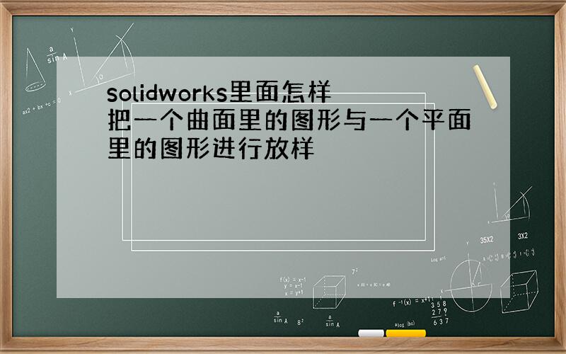 solidworks里面怎样把一个曲面里的图形与一个平面里的图形进行放样