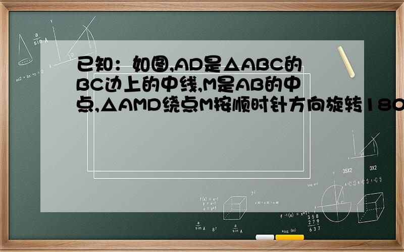 已知：如图,AD是△ABC的BC边上的中线,M是AB的中点,△AMD绕点M按顺时针方向旋转180°,得到△BME,连结A