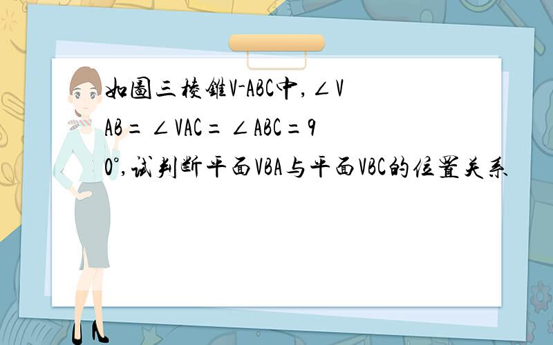 如图三棱锥V-ABC中,∠VAB=∠VAC=∠ABC=90°,试判断平面VBA与平面VBC的位置关系