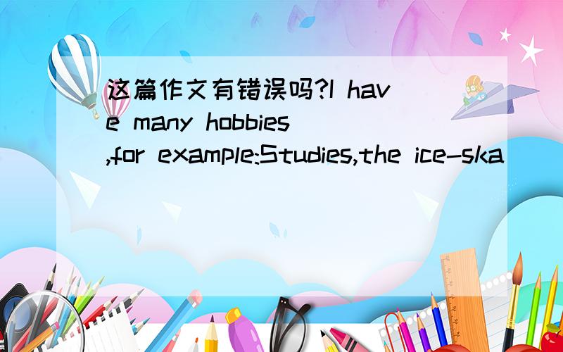 这篇作文有错误吗?I have many hobbies,for example:Studies,the ice-ska