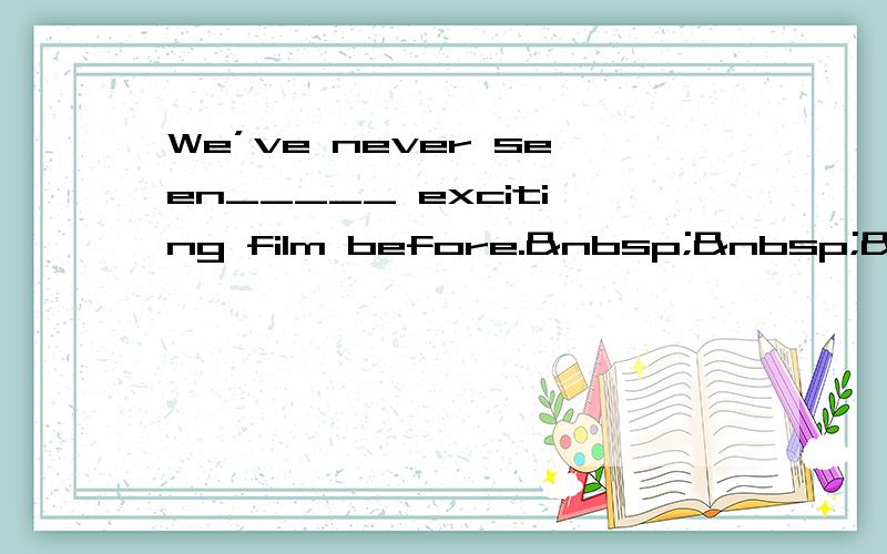 We’ve never seen_____ exciting film before.   