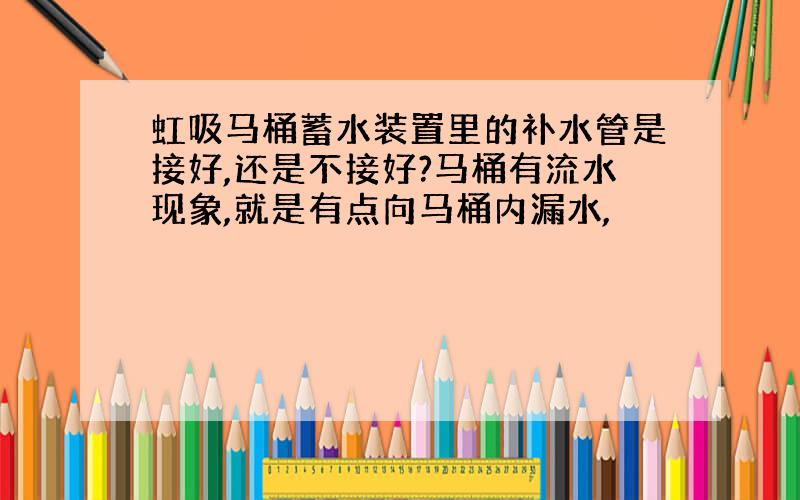 虹吸马桶蓄水装置里的补水管是接好,还是不接好?马桶有流水现象,就是有点向马桶内漏水,