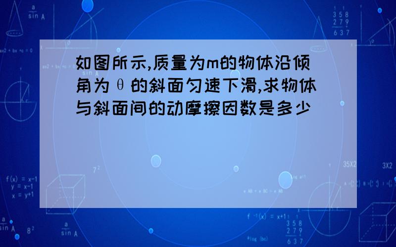 如图所示,质量为m的物体沿倾角为θ的斜面匀速下滑,求物体与斜面间的动摩擦因数是多少