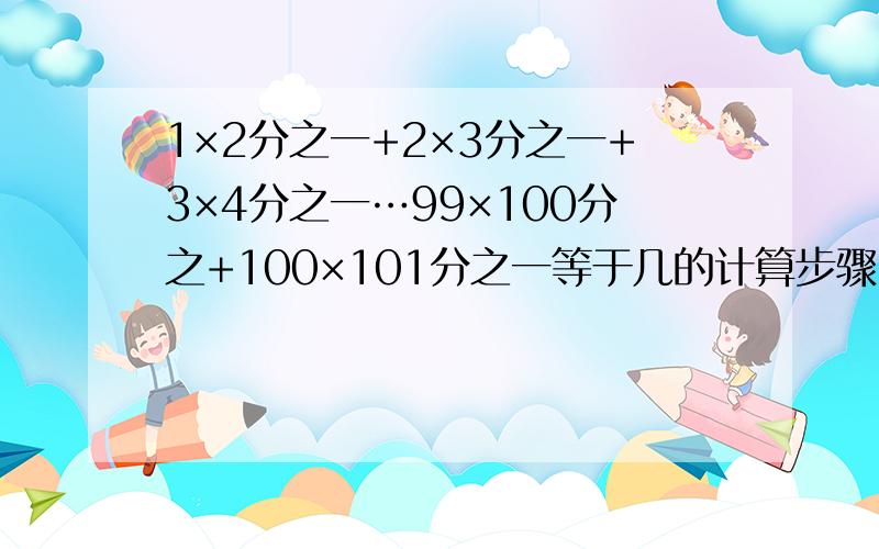 1×2分之一+2×3分之一+3×4分之一…99×100分之+100×101分之一等于几的计算步骤