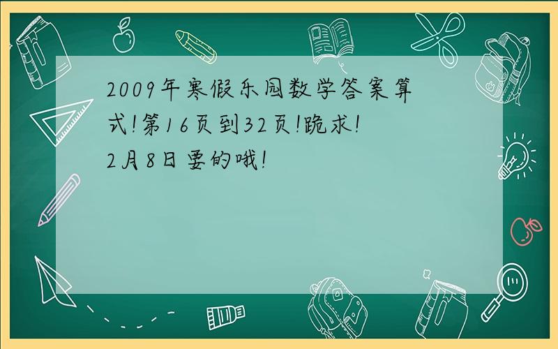 2009年寒假乐园数学答案算式!第16页到32页!跪求!2月8日要的哦!