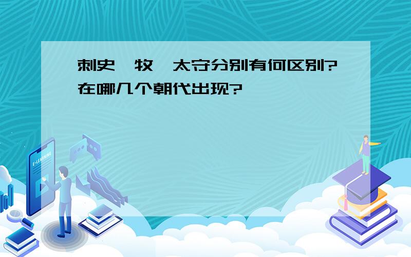 刺史,牧,太守分别有何区别?在哪几个朝代出现?