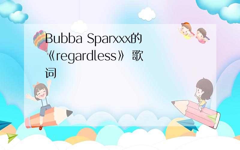 Bubba Sparxxx的《regardless》 歌词