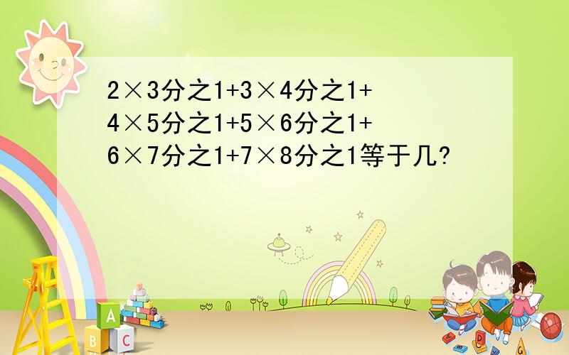 2×3分之1+3×4分之1+4×5分之1+5×6分之1+6×7分之1+7×8分之1等于几?