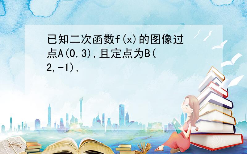 已知二次函数f(x)的图像过点A(0,3),且定点为B(2,-1),