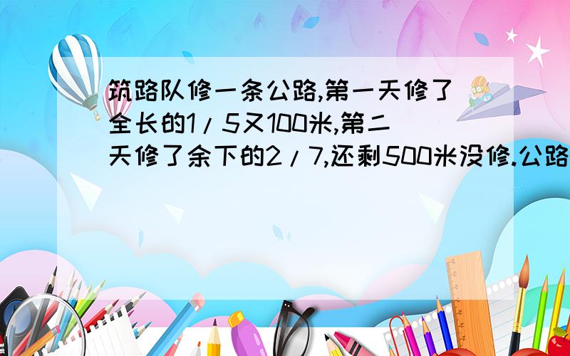 筑路队修一条公路,第一天修了全长的1/5又100米,第二天修了余下的2/7,还剩500米没修.公路全长多少米?