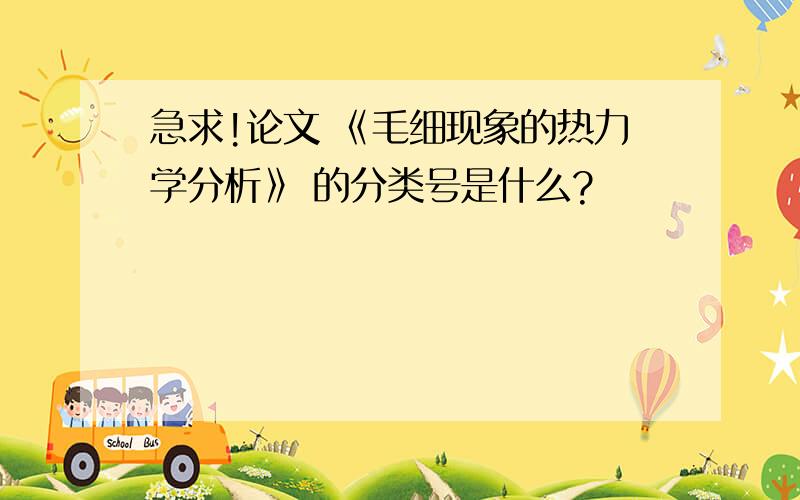 急求!论文 《毛细现象的热力学分析》 的分类号是什么?