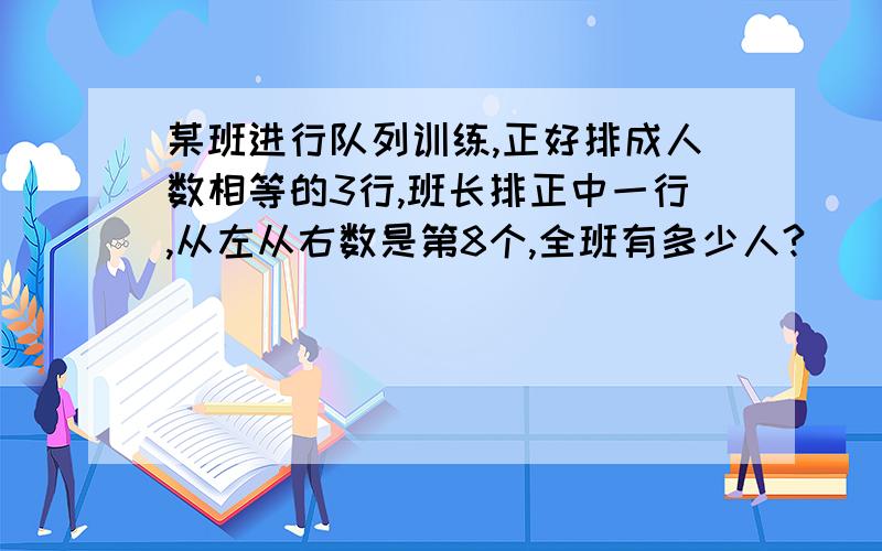 某班进行队列训练,正好排成人数相等的3行,班长排正中一行,从左从右数是第8个,全班有多少人?