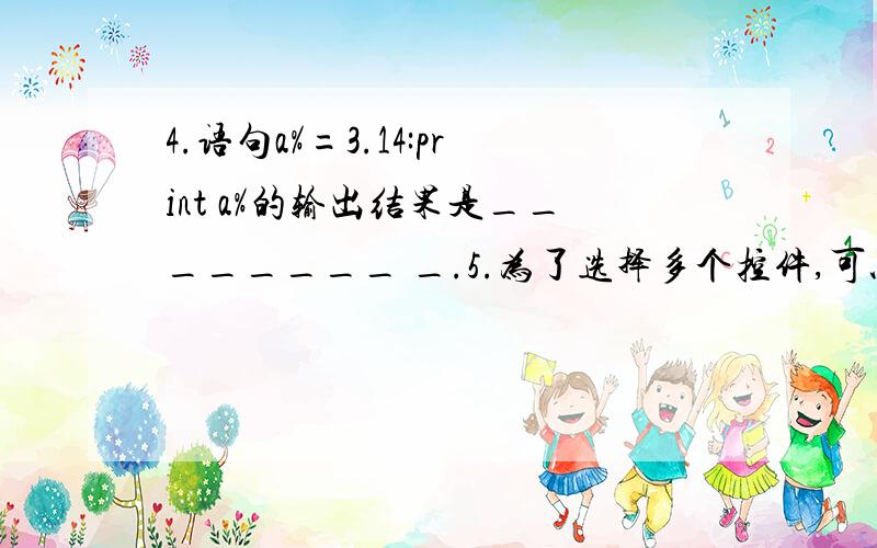 4.语句a%=3.14:print a%的输出结果是________ _.5.为了选择多个控件,可以按住 键,然后单击每