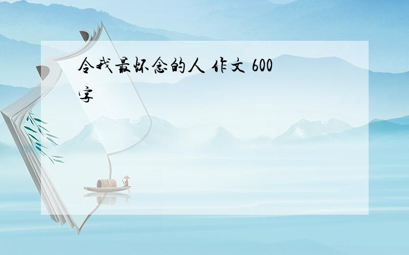 令我最怀念的人 作文 600字